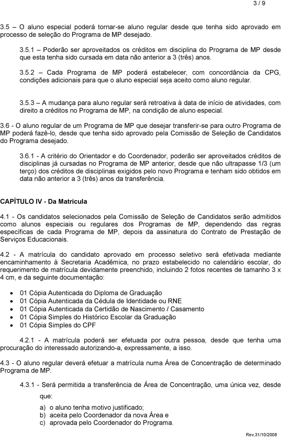 3.6 - O aluno regular de um Programa de MP que desejar transferir-se para outro Programa de MP poderá fazê-lo, desde que tenha sido aprovado pela Comissão de Seleção de Candidatos do Programa