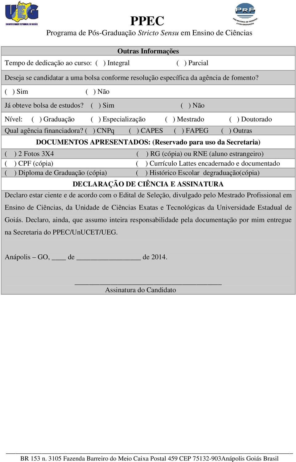 ( ) CNPq ( ) CAPES ( ) FAPEG ( ) Outras DOCUMENTOS APRESENTADOS: (Reservado para uso da Secretaria) ( ) 2 Fotos 3X4 ( ) RG (cópia) ou RNE (aluno estrangeiro) ( ) CPF (cópia) ( ) Currículo Lattes