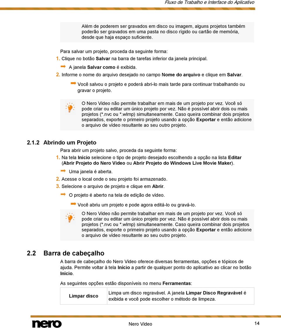 Informe o nome do arquivo desejado no campo Nome do arquivo e clique em Salvar. Você salvou o projeto e poderá abri-lo mais tarde para continuar trabalhando ou gravar o projeto.