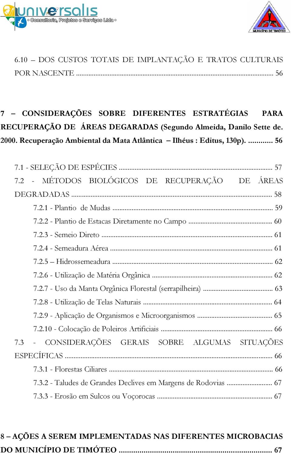 2.2 - Plantio de Estacas Diretamente no Campo... 60 7.2.3 - Semeio Direto... 61 7.2.4 - Semeadura Aérea... 61 7.2.5 Hidrossemeadura... 62 7.2.6 - Utilização de Matéria Orgânica... 62 7.2.7 - Uso da Manta Orgânica Florestal (serrapilheira).