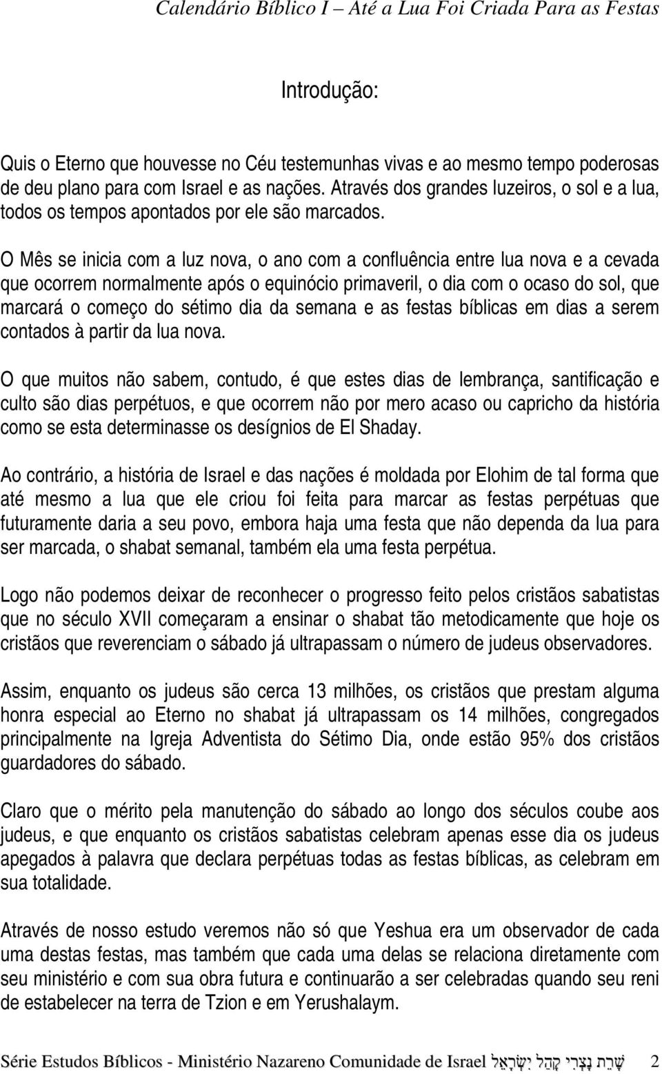 O Mês se inicia com a luz nova, o ano com a confluência entre lua nova e a cevada que ocorrem normalmente após o equinócio primaveril, o dia com o ocaso do sol, que marcará o começo do sétimo dia da