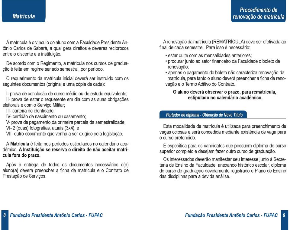 O requerimento da matrícula inicial deverá ser instruído com os seguintes documentos (original e uma cópia de cada): I- prova de conclusão de curso médio ou de estudo equivalente; II- prova de estar