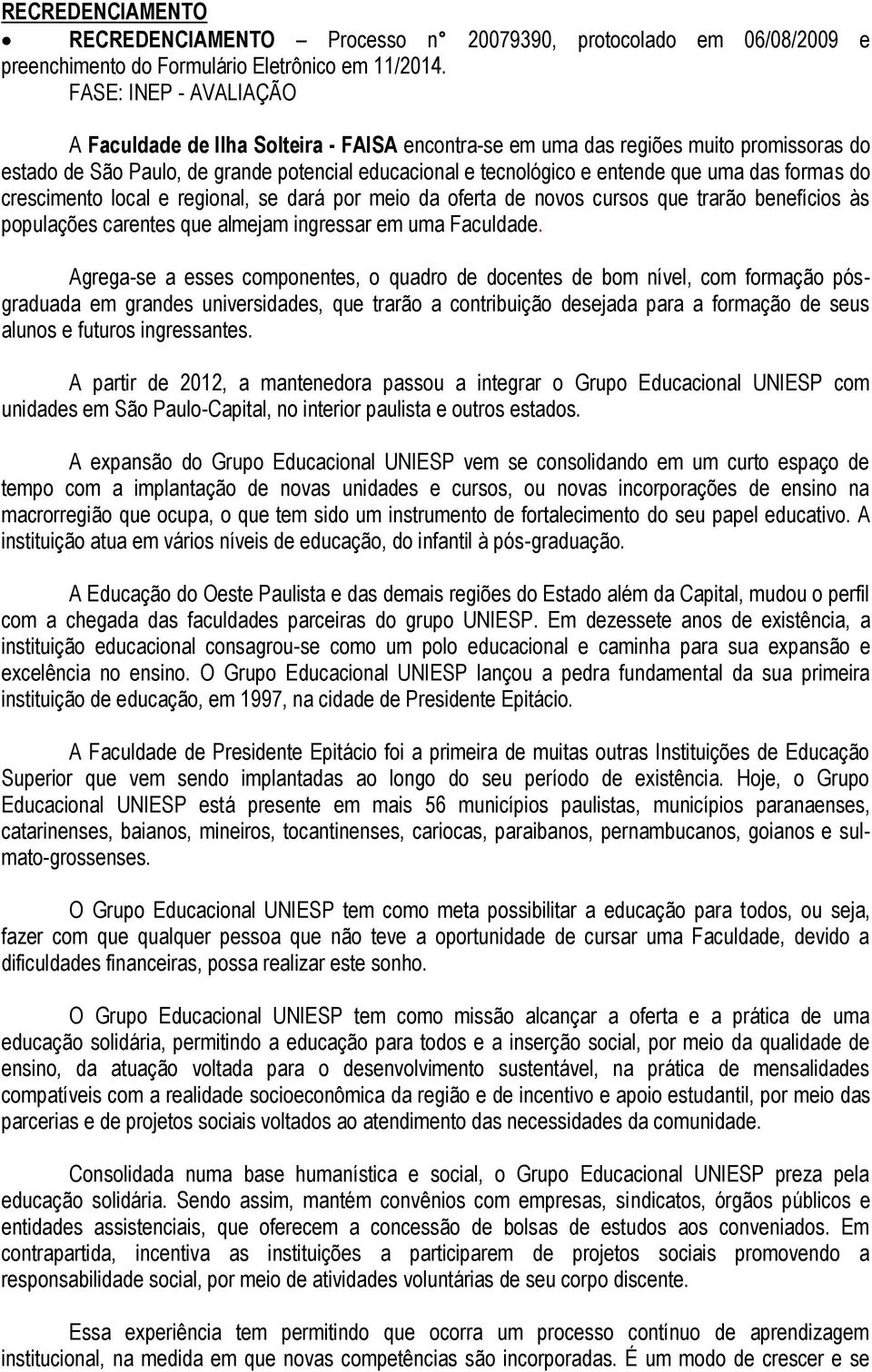 das formas do crescimento local e regional, se dará por meio da oferta de novos cursos que trarão benefícios às populações carentes que almejam ingressar em uma Faculdade.