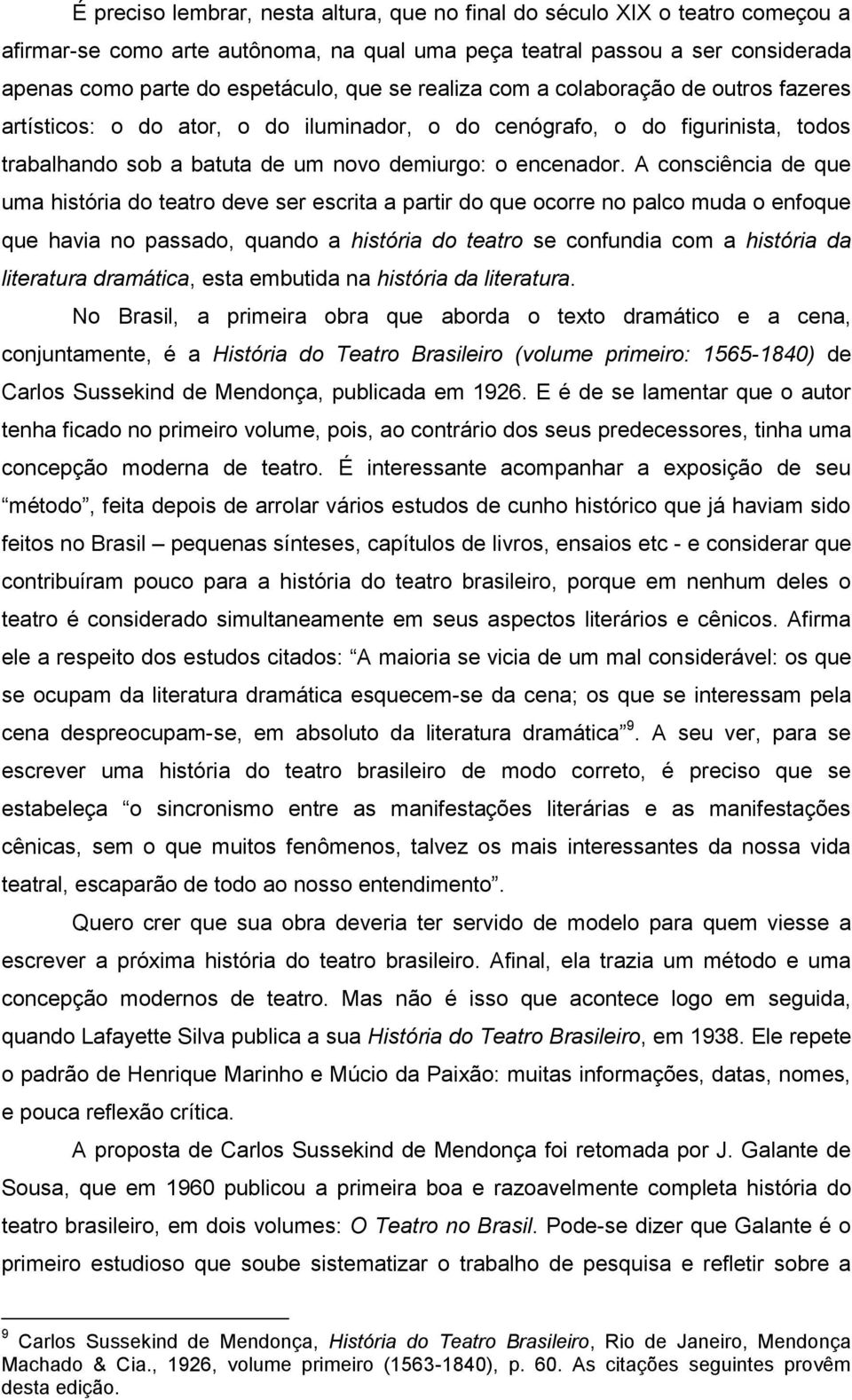 A consciência de que uma história do teatro deve ser escrita a partir do que ocorre no palco muda o enfoque que havia no passado, quando a história do teatro se confundia com a história da literatura