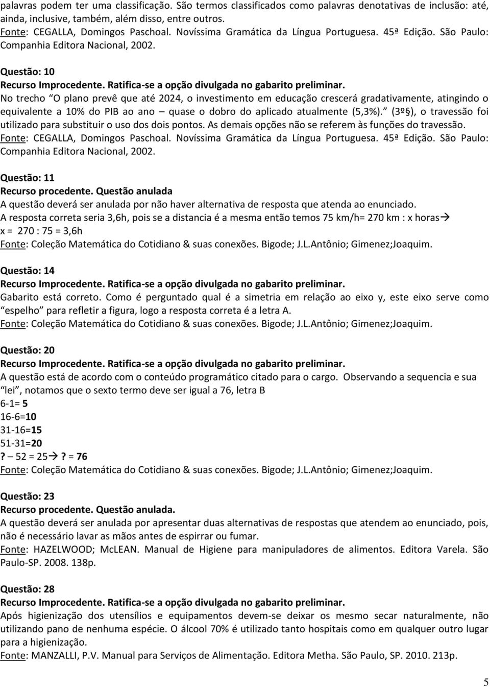 Questão: 10 No trecho O plano prevê que até 2024, o investimento em educação crescerá gradativamente, atingindo o equivalente a 10% do PIB ao ano quase o dobro do aplicado atualmente (5,3%).