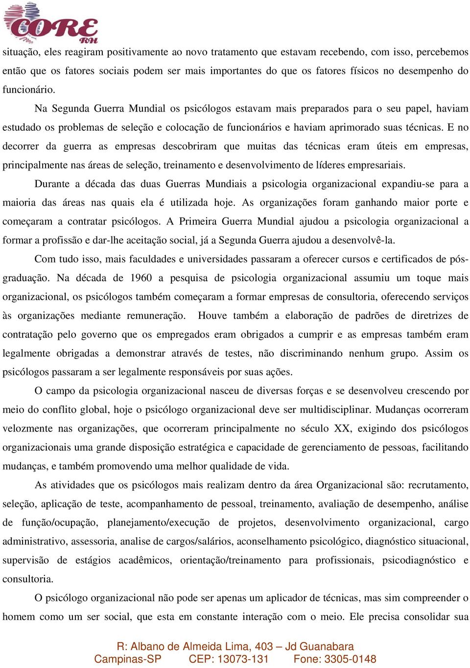 E no decorrer da guerra as empresas descobriram que muitas das técnicas eram úteis em empresas, principalmente nas áreas de seleção, treinamento e desenvolvimento de líderes empresariais.