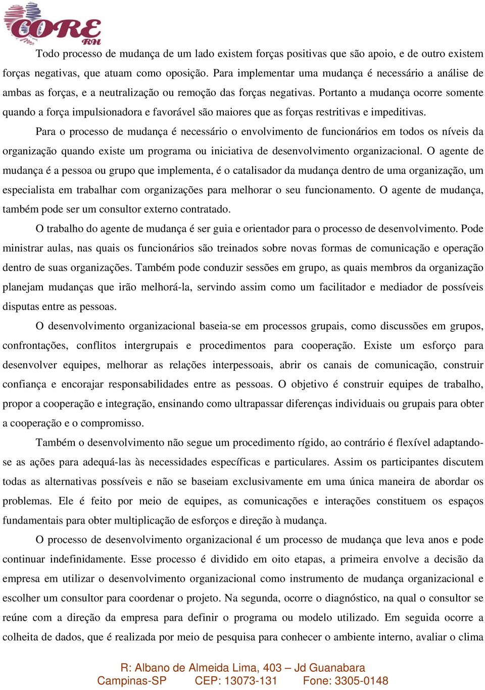 Portanto a mudança ocorre somente quando a força impulsionadora e favorável são maiores que as forças restritivas e impeditivas.