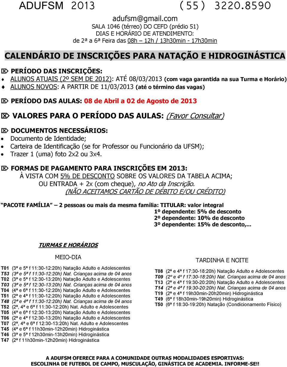 2012): ATÉ 08/03/2013 (com vaga garantida na sua Turma e Horário) ALUNOS NOVOS: A PARTIR DE 11/03/2013 (até o término das vagas) PERÍODO DAS AULAS: 08 de Abril a 02 de Agosto de 2013 VALORES PARA O