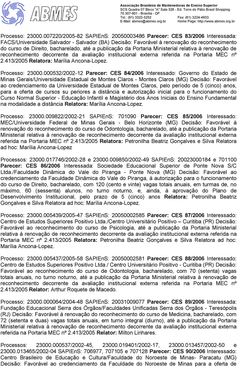 a publicação da Portaria Ministerial relativa à renovação de reconhecimento decorrente da avaliação institucional externa referida na Portaria MEC nº 2.413/2005 Relatora: Marília Ancona-Lopez.