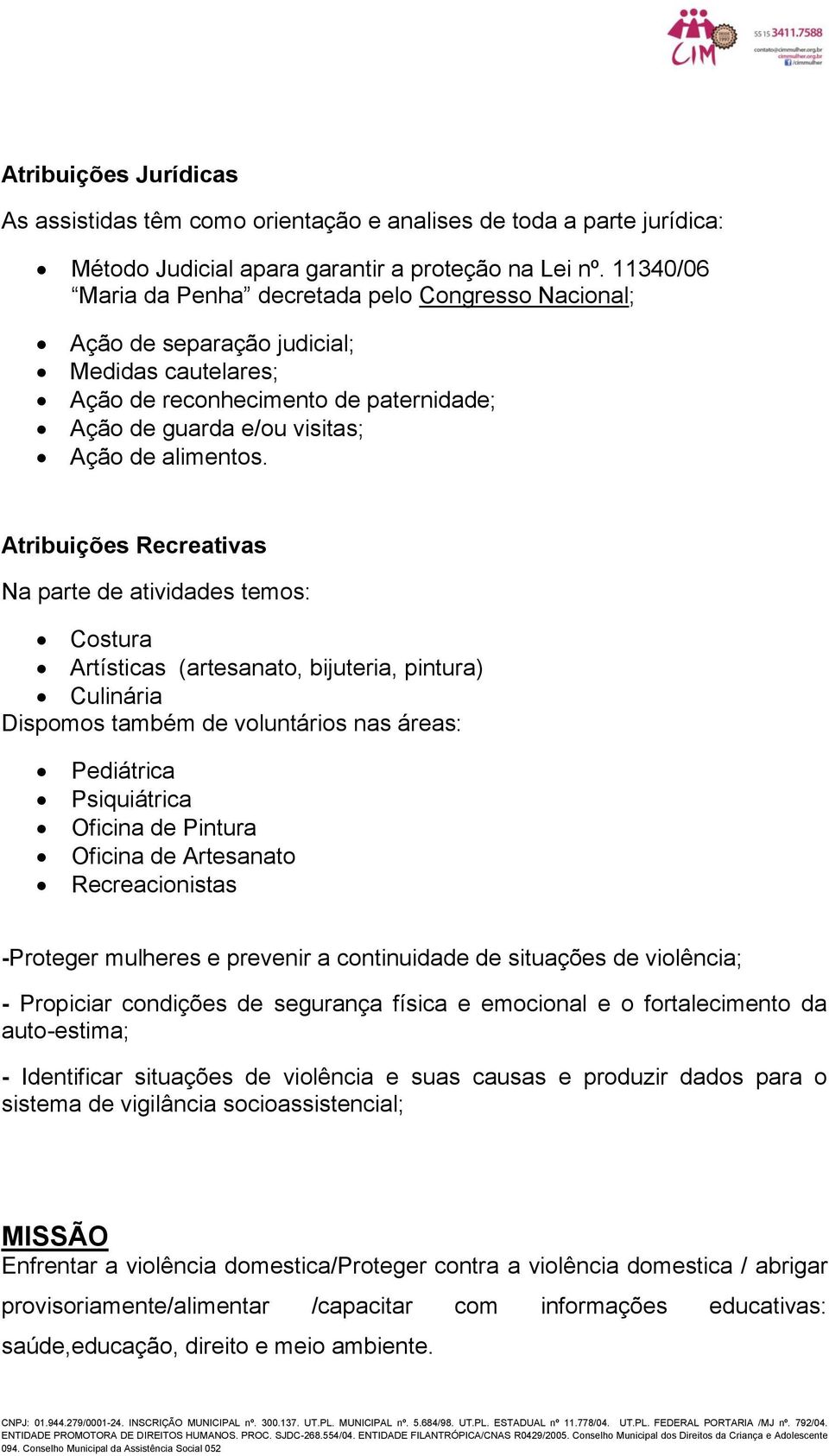 Atribuições Recreativas Na parte de atividades temos: Costura Artísticas (artesanato, bijuteria, pintura) Culinária Dispomos também de voluntários nas áreas: Pediátrica Psiquiátrica Oficina de