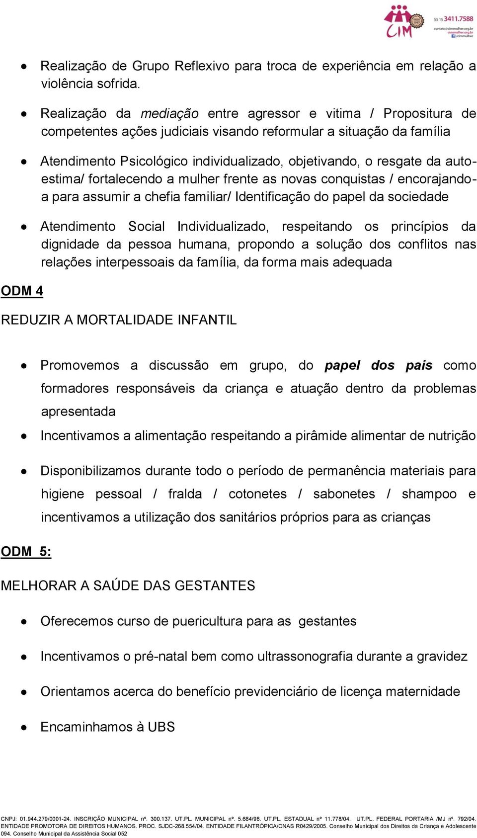 autoestima/ fortalecendo a mulher frente as novas conquistas / encorajandoa para assumir a chefia familiar/ Identificação do papel da sociedade Atendimento Social Individualizado, respeitando os