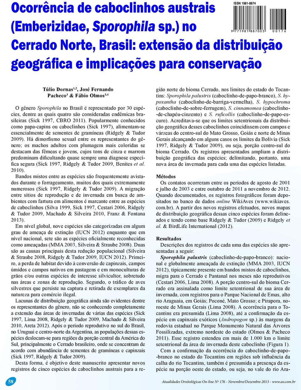 O gênero Sporophila no Brasil é representado por 30 espécies, dentre as quais quatro são consideradas endêmicas brasileiras (Sick 1997, CBRO 2011).