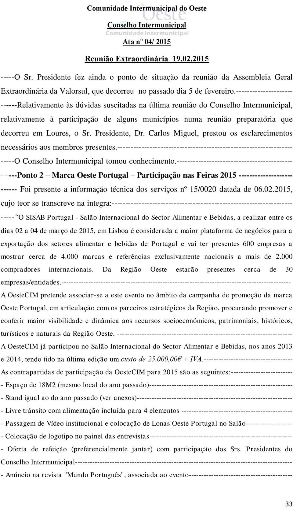 Presidente, Dr. Carlos Miguel, prestou os esclarecimentos necessários aos membros presentes.----------------------------------------------------------------- -----O tomou conhecimento.