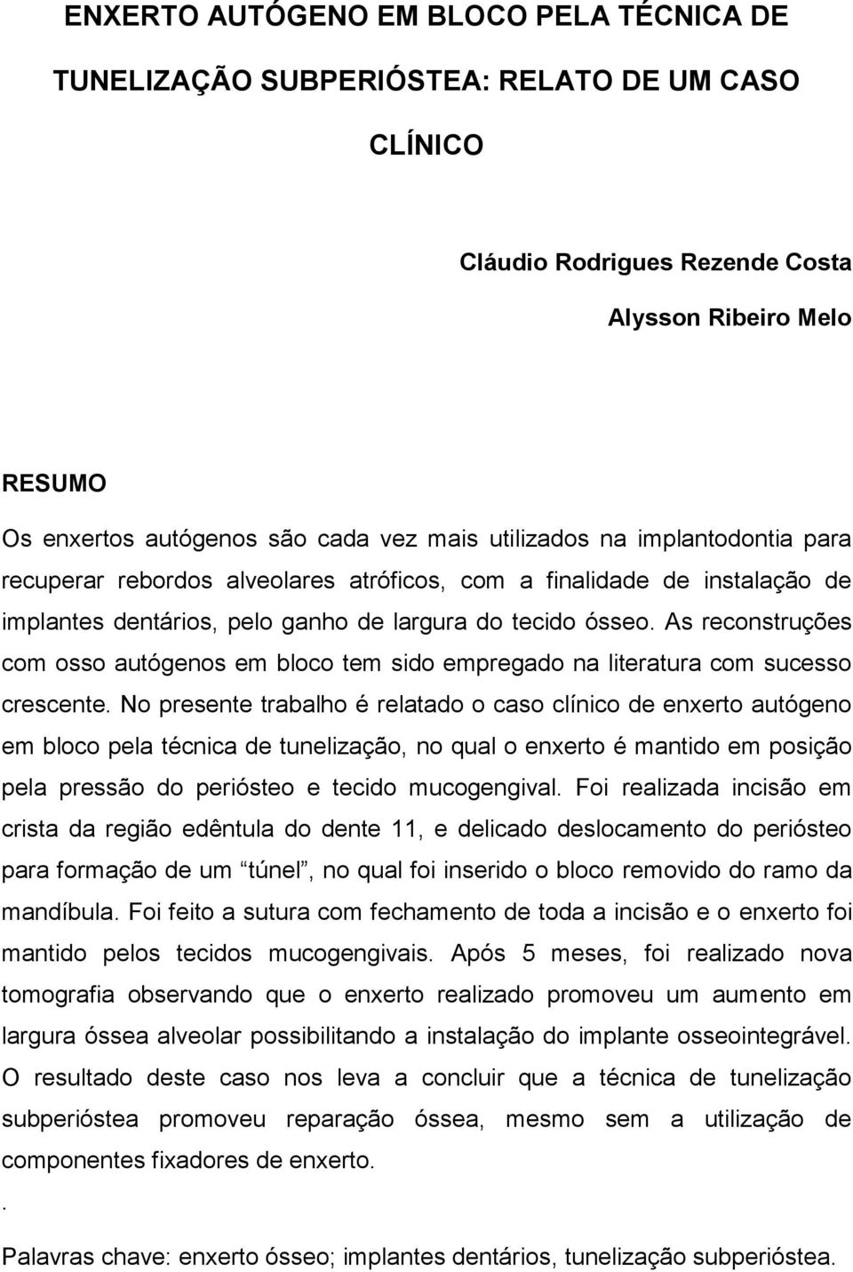 As reconstruções com osso autógenos em bloco tem sido empregado na literatura com sucesso crescente.