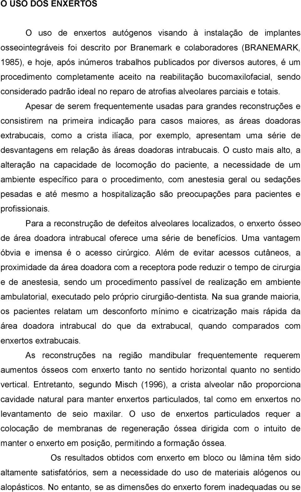 Apesar de serem frequentemente usadas para grandes reconstruções e consistirem na primeira indicação para casos maiores, as áreas doadoras extrabucais, como a crista ilíaca, por exemplo, apresentam