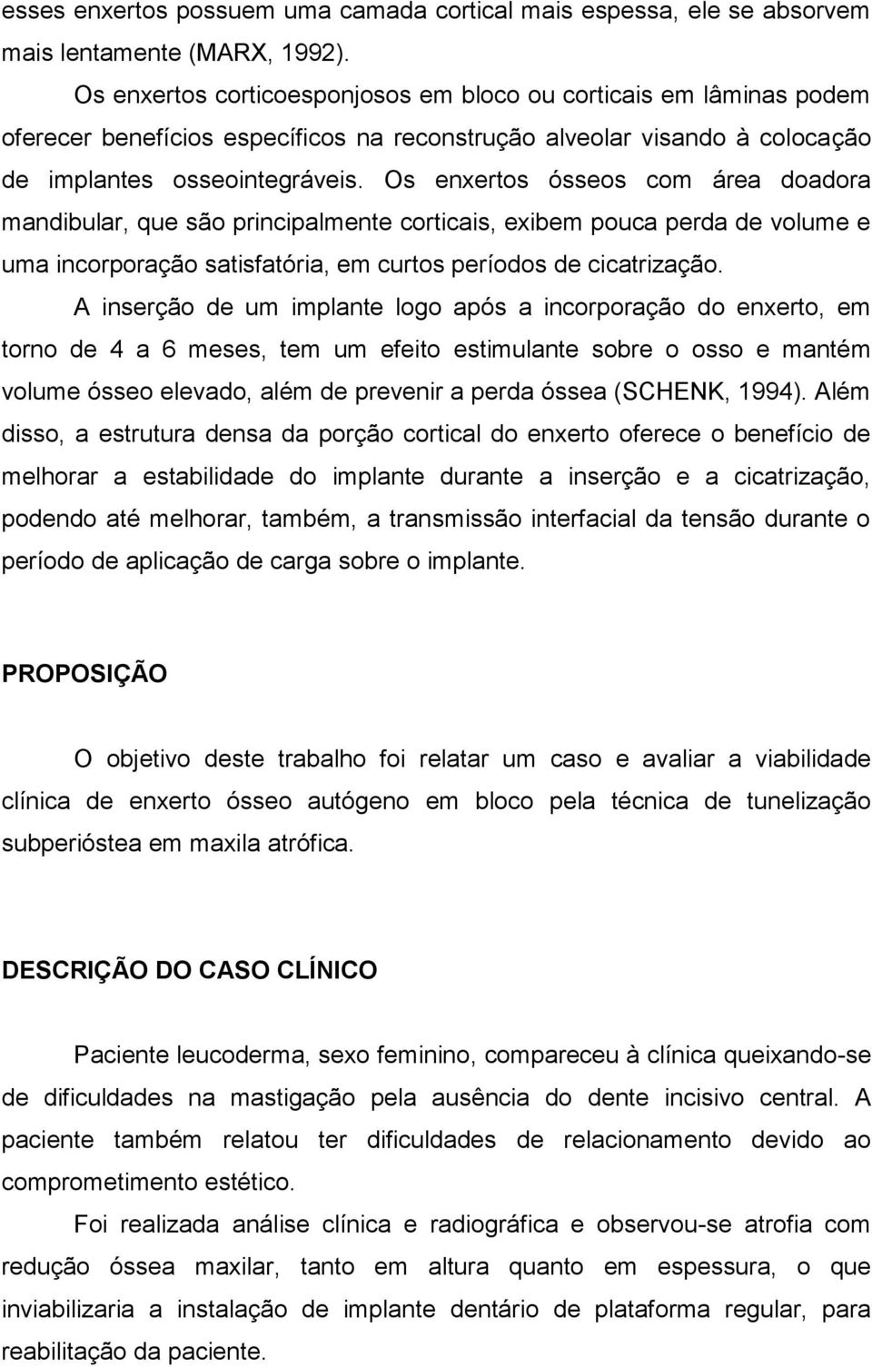 Os enxertos ósseos com área doadora mandibular, que são principalmente corticais, exibem pouca perda de volume e uma incorporação satisfatória, em curtos períodos de cicatrização.