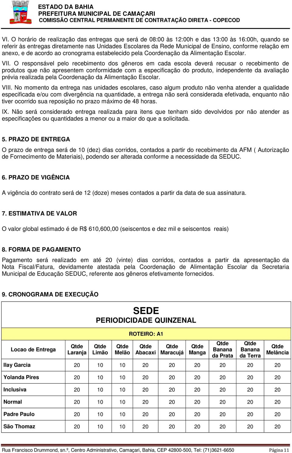 O responsável pelo recebimento dos gêneros em cada escola deverá recusar o recebimento de produtos que não apresentem conformidade com a especificação do produto, independente da avaliação prévia