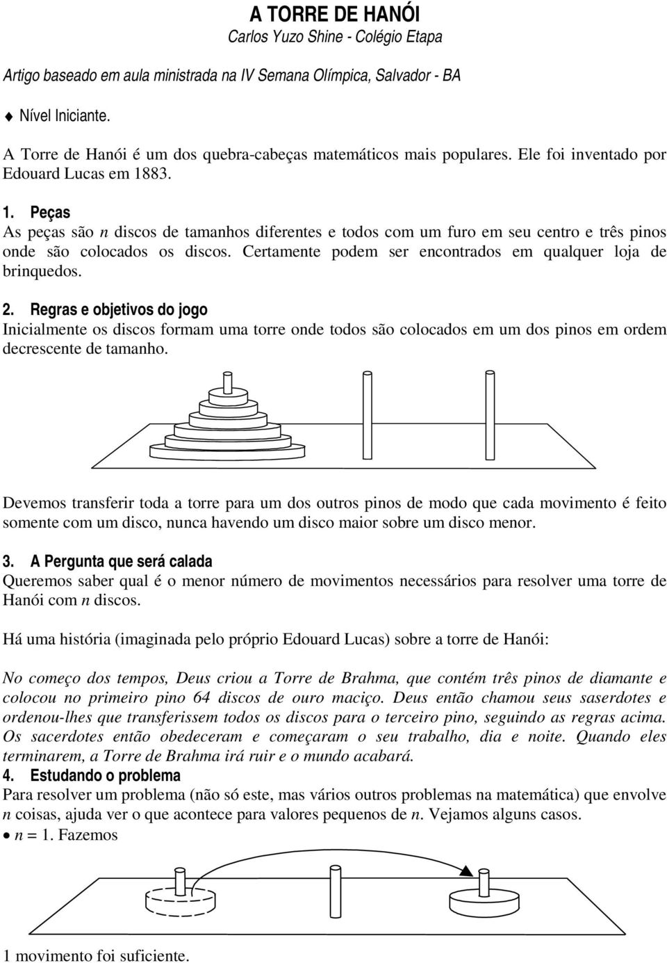 Certamete podem ser ecotrados em qualquer loja de briquedos. 2. Regras e objetivos do jogo Iicialmete os formam uma torre ode todos são colocados em um dos pios em ordem decrescete de tamaho.