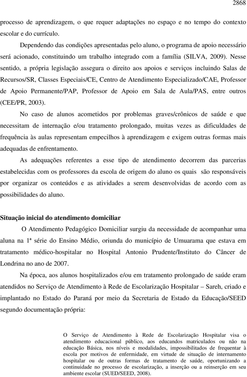 Nesse sentido, a própria legislação assegura o direito aos apoios e serviços incluindo Salas de Recursos/SR, Classes Especiais/CE, Centro de Atendimento Especializado/CAE, Professor de Apoio