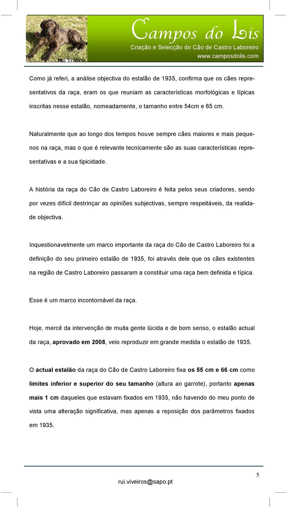 Naturalmente que ao longo dos tempos houve sempre cães maiores e mais pequenos na raça, mas o que é relevante tecnicamente são as suas características representativas e a sua tipicidade.