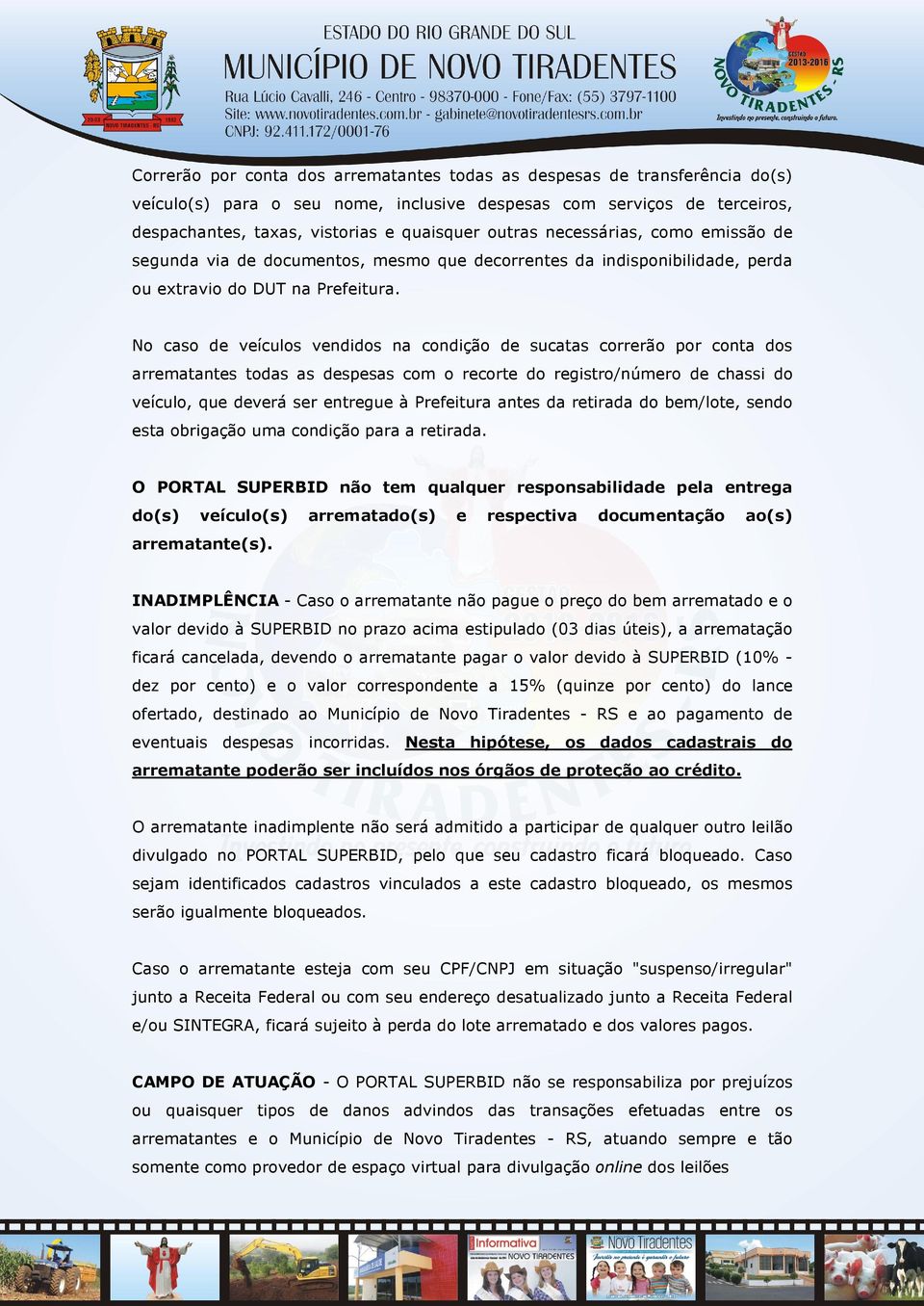 No caso de veículos vendidos na condição de sucatas correrão por conta dos arrematantes todas as despesas com o recorte do registro/número de chassi do veículo, que deverá ser entregue à Prefeitura