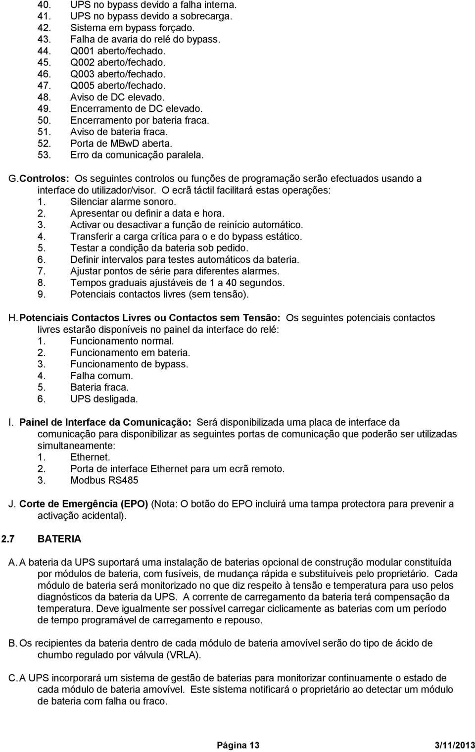 Erro da comunicação paralela. G. Controlos: Os seguintes controlos ou funções de programação serão efectuados usando a interface do utilizador/visor. O ecrã táctil facilitará estas operações: 1.