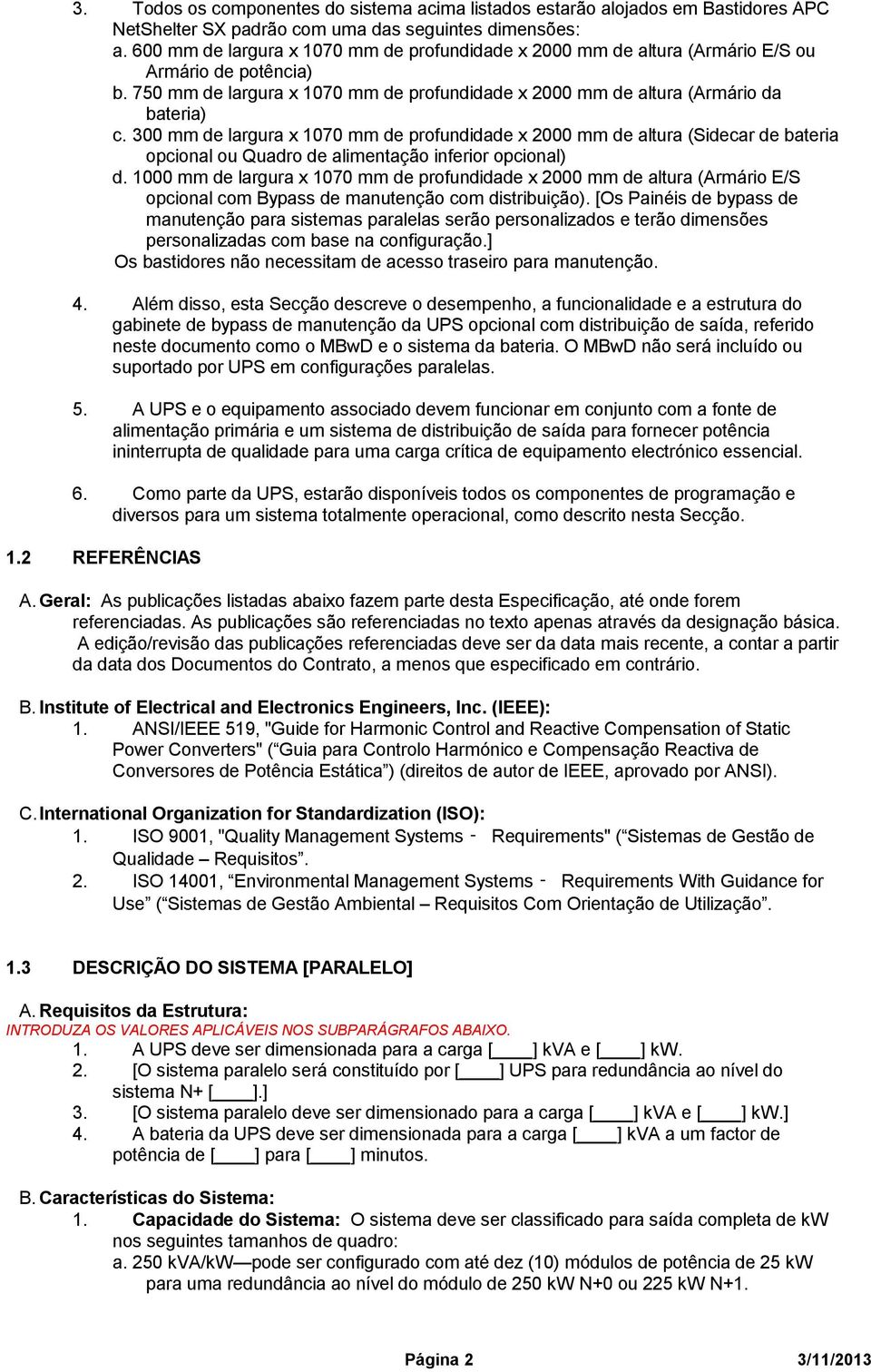 300 mm de largura x 1070 mm de profundidade x 2000 mm de altura (Sidecar de bateria opcional ou Quadro de alimentação inferior opcional) d.