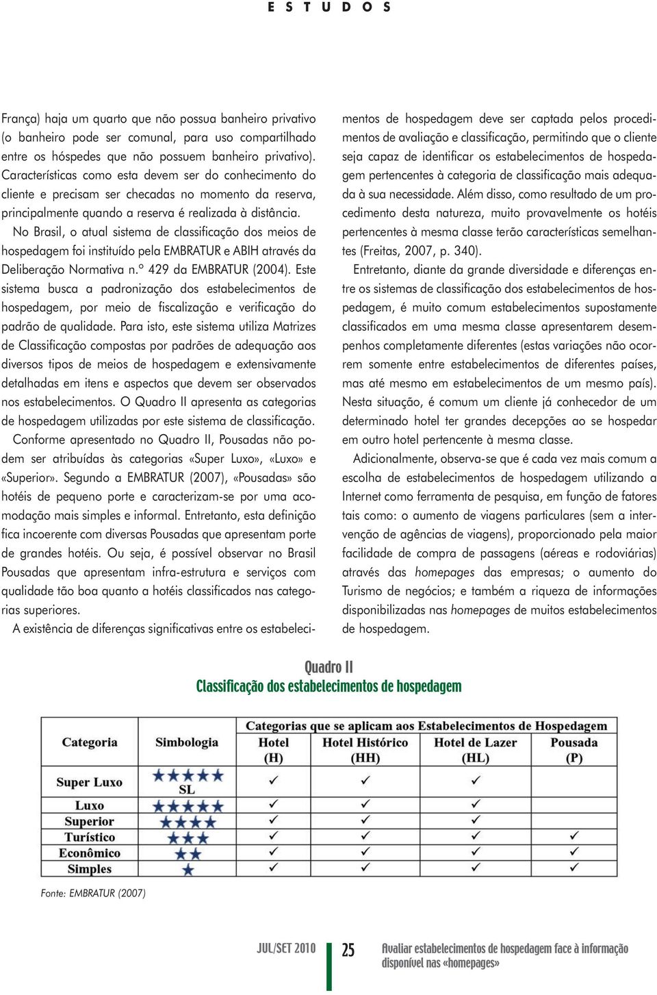 No Brasil, o atual sistema de classificação dos meios de hospedagem foi instituído pela EMBRATUR e ABIH através da Deliberação Normativa n.º 429 da EMBRATUR (2004).