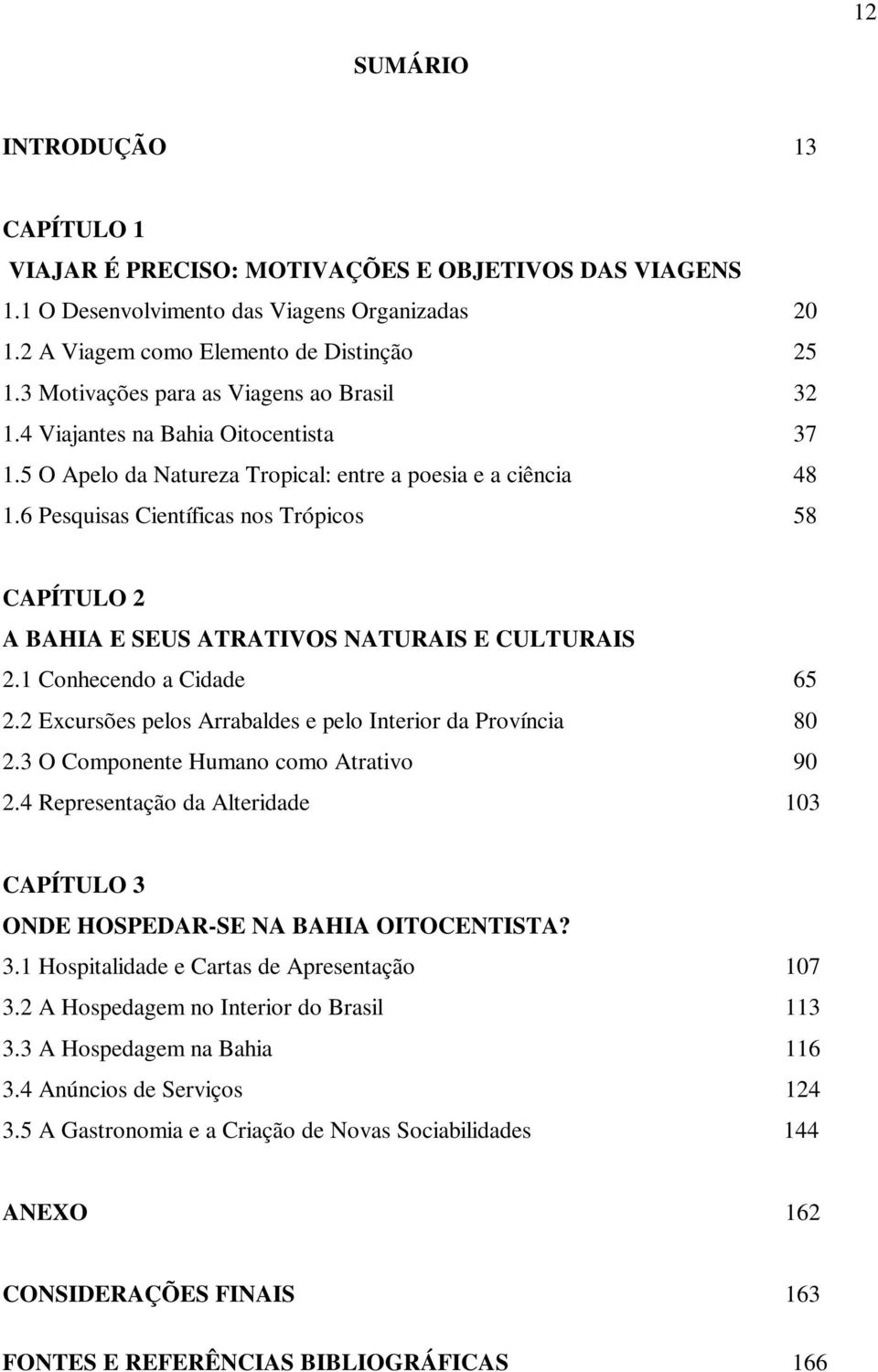 6 Pesquisas Científicas nos Trópicos 58 CAPÍTULO 2 A BAHIA E SEUS ATRATIVOS NATURAIS E CULTURAIS 2.1 Conhecendo a Cidade 65 2.2 Excursões pelos Arrabaldes e pelo Interior da Província 80 2.