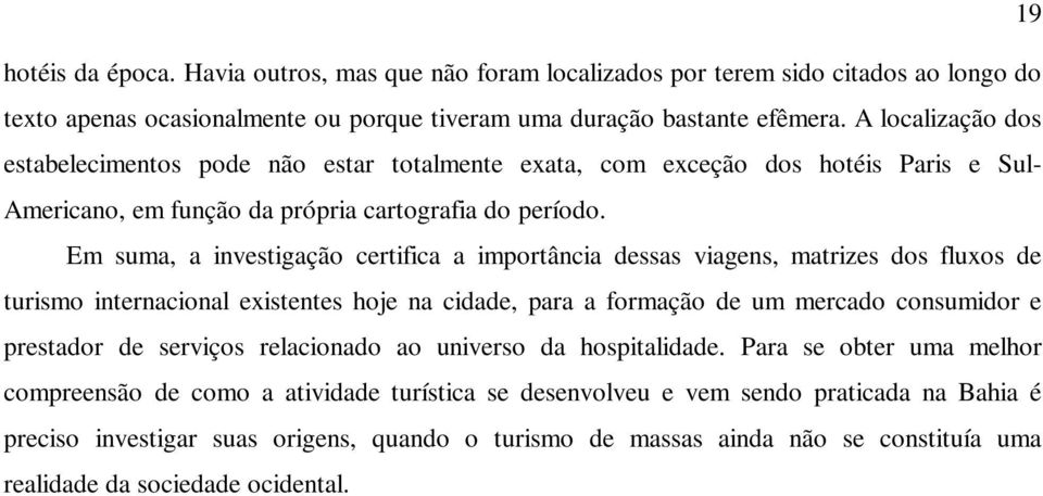 Em suma, a investigação certifica a importância dessas viagens, matrizes dos fluxos de turismo internacional existentes hoje na cidade, para a formação de um mercado consumidor e prestador de