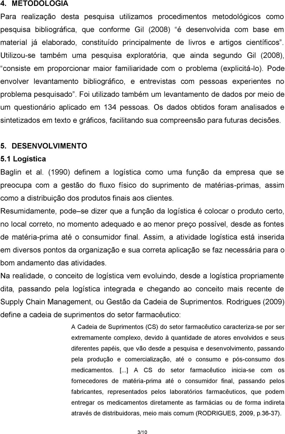 Pode envolver levantamento bibliográfico, e entrevistas com pessoas experientes no problema pesquisado.