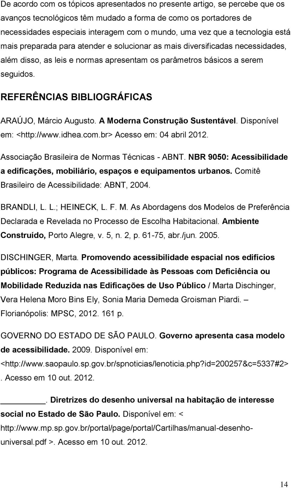 REFERÊNCIAS BIBLIOGRÁFICAS ARAÚJO, Márcio Augusto. A Moderna Construção Sustentável. Disponível em: <http://www.idhea.com.br> Acesso em: 04 abril 2012. Associação Brasileira de Normas Técnicas - ABNT.