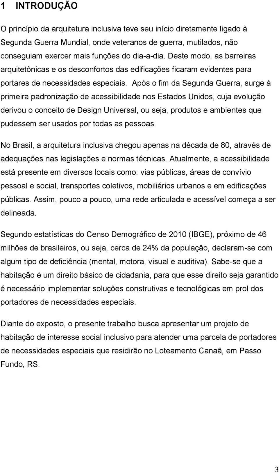 Após o fim da Segunda Guerra, surge à primeira padronização de acessibilidade nos Estados Unidos, cuja evolução derivou o conceito de Design Universal, ou seja, produtos e ambientes que pudessem ser