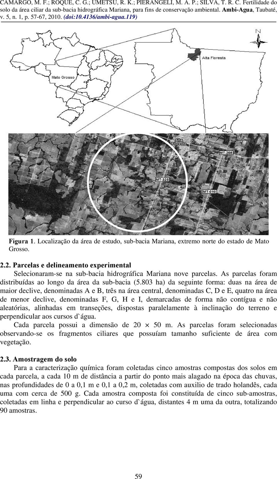 803 ha) da seguinte forma: duas na área de maior declive, denominadas A e B, três na área central, denominadas C, D e E, quatro na área de menor declive, denominadas F, G, H e I, demarcadas de forma