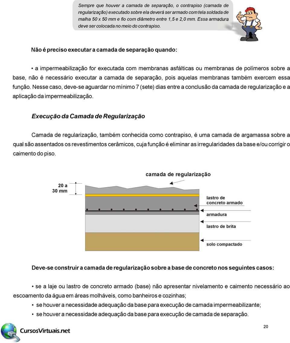 Não é preciso executar a camada de separação quando: a impermeabilização for executada com membranas asfálticas ou membranas de polímeros sobre a base, não é necessário executar a camada de