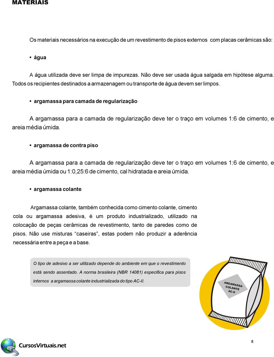 argamassa para camada de regularização A argamassa para a camada de regularização deve ter o traço em volumes 1:6 de cimento, e areia média úmida.