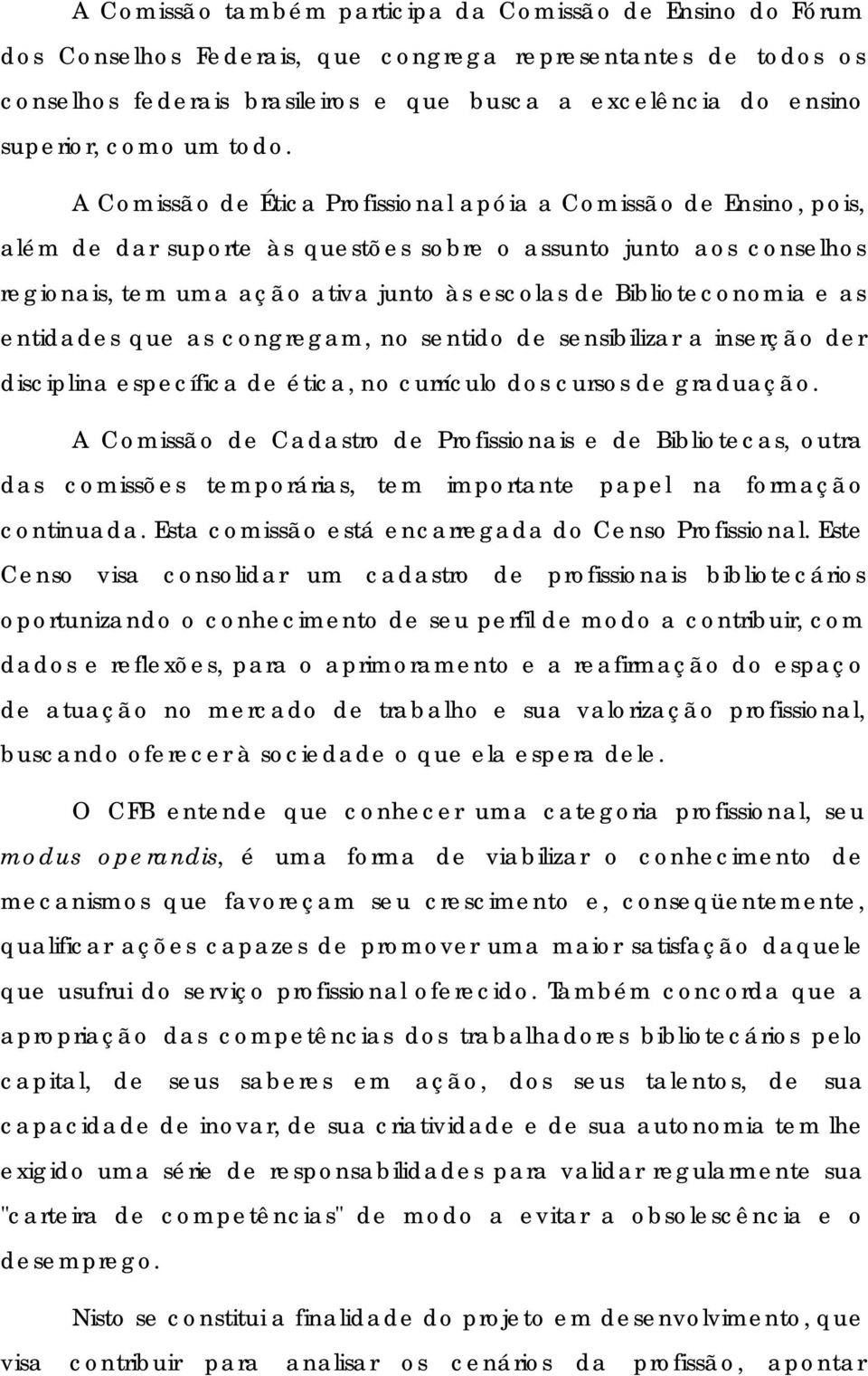 A Comissão de Ética Profissional apóia a Comissão de Ensino, pois, além de dar suporte às questões sobre o assunto junto aos conselhos regionais, tem uma ação ativa junto às escolas de