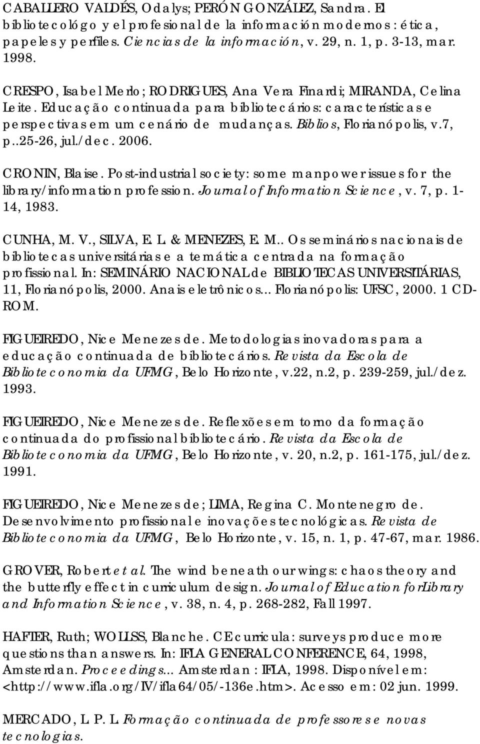 Biblios, Florianópolis, v.7, p..25-26, jul./dec. 2006. CRONIN, Blaise. Post-industrial society: some manpower issues for the library/information profession. Journal of Information Science, v. 7, p.