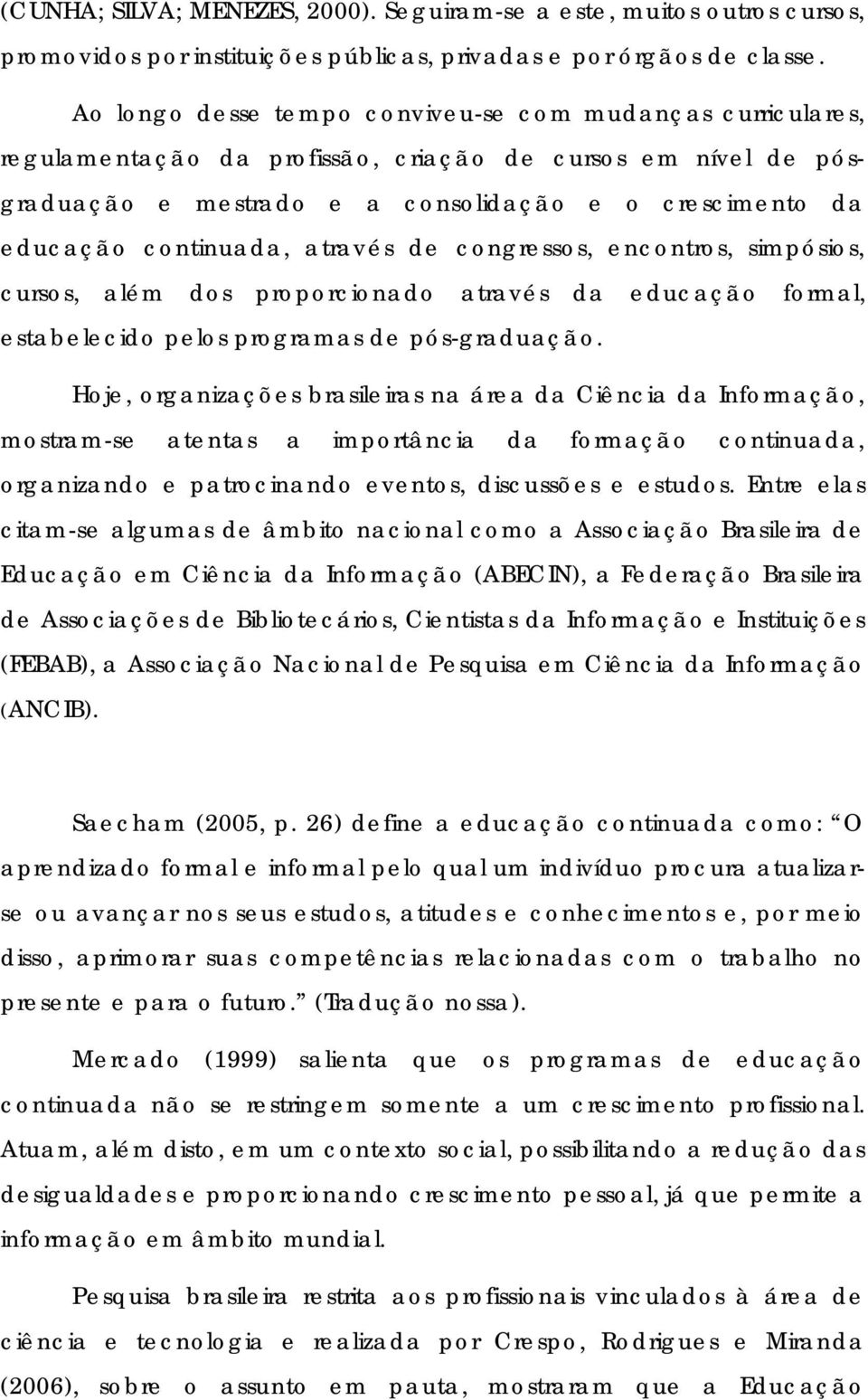 através de congressos, encontros, simpósios, cursos, além dos proporcionado através da educação formal, estabelecido pelos programas de pós-graduação.