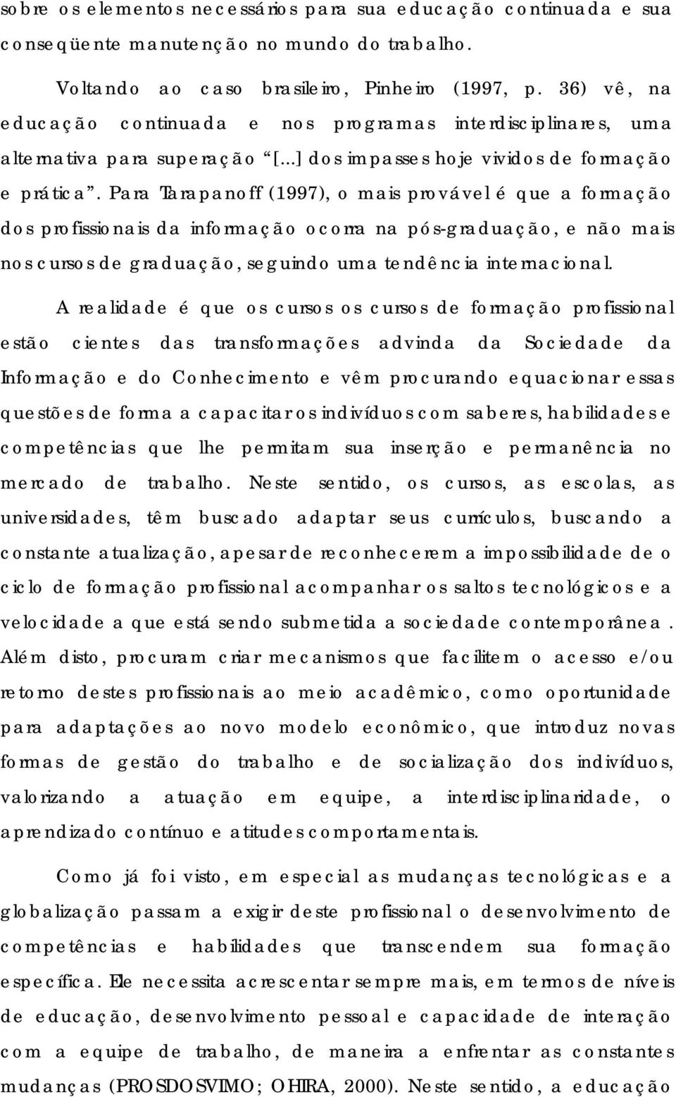 Para Tarapanoff (1997), o mais provável é que a formação dos profissionais da informação ocorra na pós-graduação, e não mais nos cursos de graduação, seguindo uma tendência internacional.