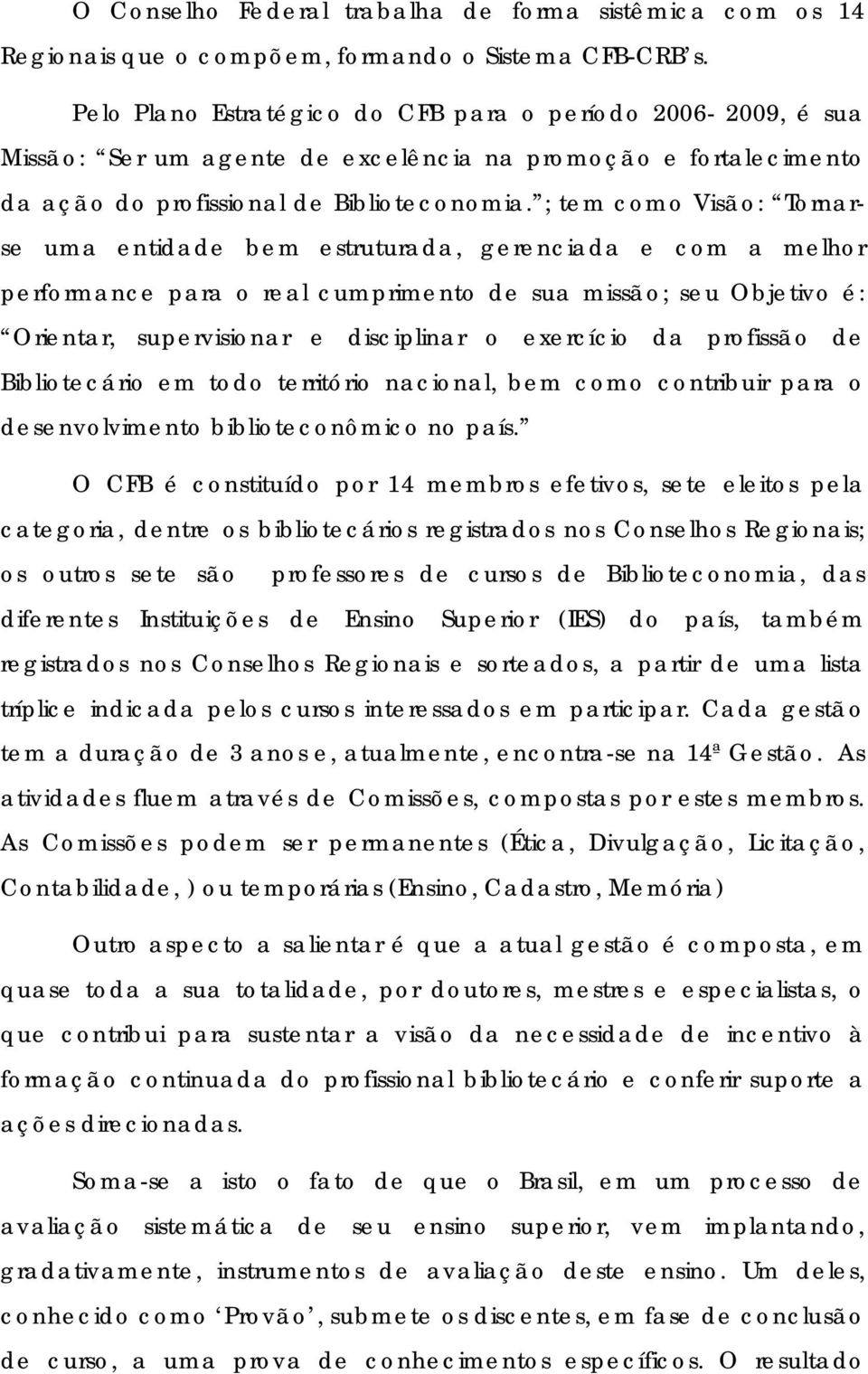 ; tem como Visão: Tornarse uma entidade bem estruturada, gerenciada e com a melhor performance para o real cumprimento de sua missão; seu Objetivo é: Orientar, supervisionar e disciplinar o exercício