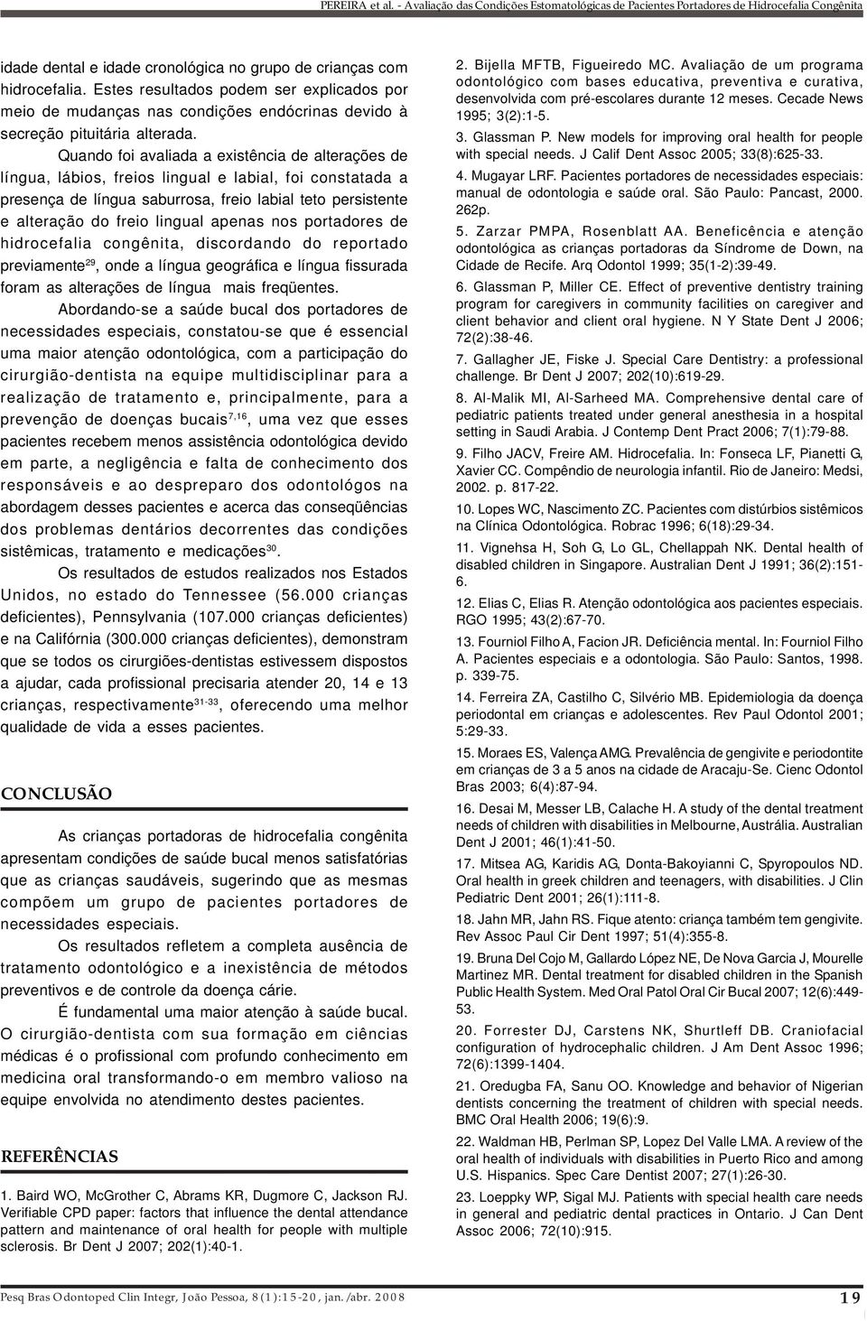 portadores de hidrocefalia cogêita, discordado do reportado previamete 29, ode a lígua geográfica e lígua fissurada foram as alterações de lígua mais freqüetes.