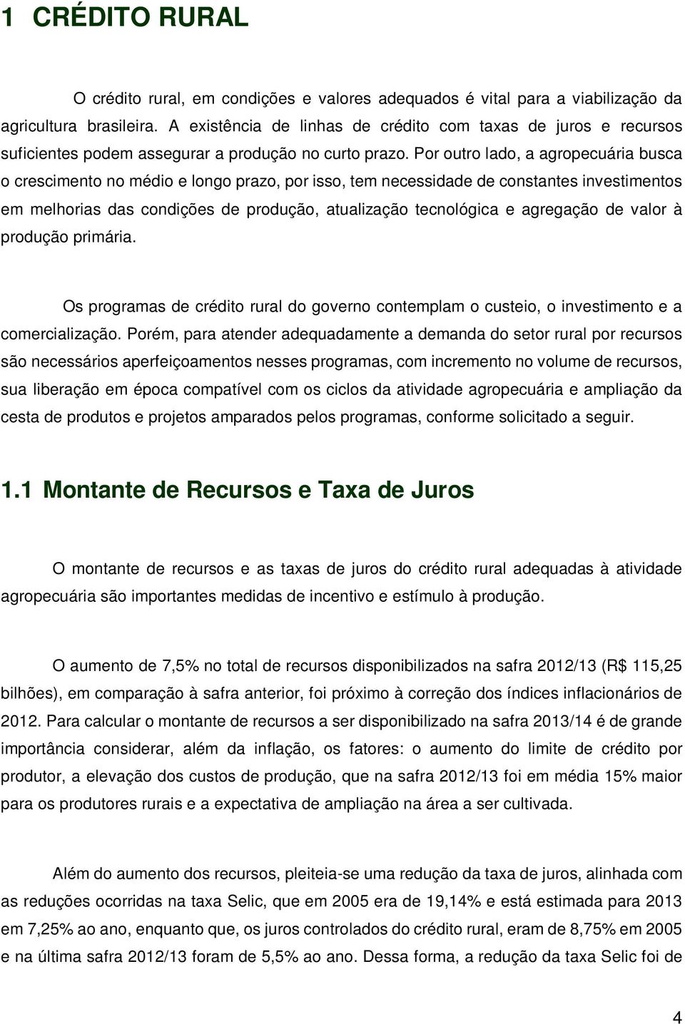 Por outro lado, a agropecuária busca o crescimento no médio e longo prazo, por isso, tem necessidade de constantes investimentos em melhorias das condições de produção, atualização tecnológica e