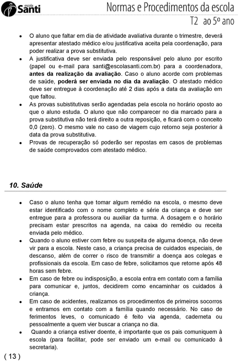 Caso o aluno acorde com problemas de saúde, poderá ser enviada no dia da avaliação. O atestado médico deve ser entregue à coordenação até 2 dias após a data da avaliação em que faltou.