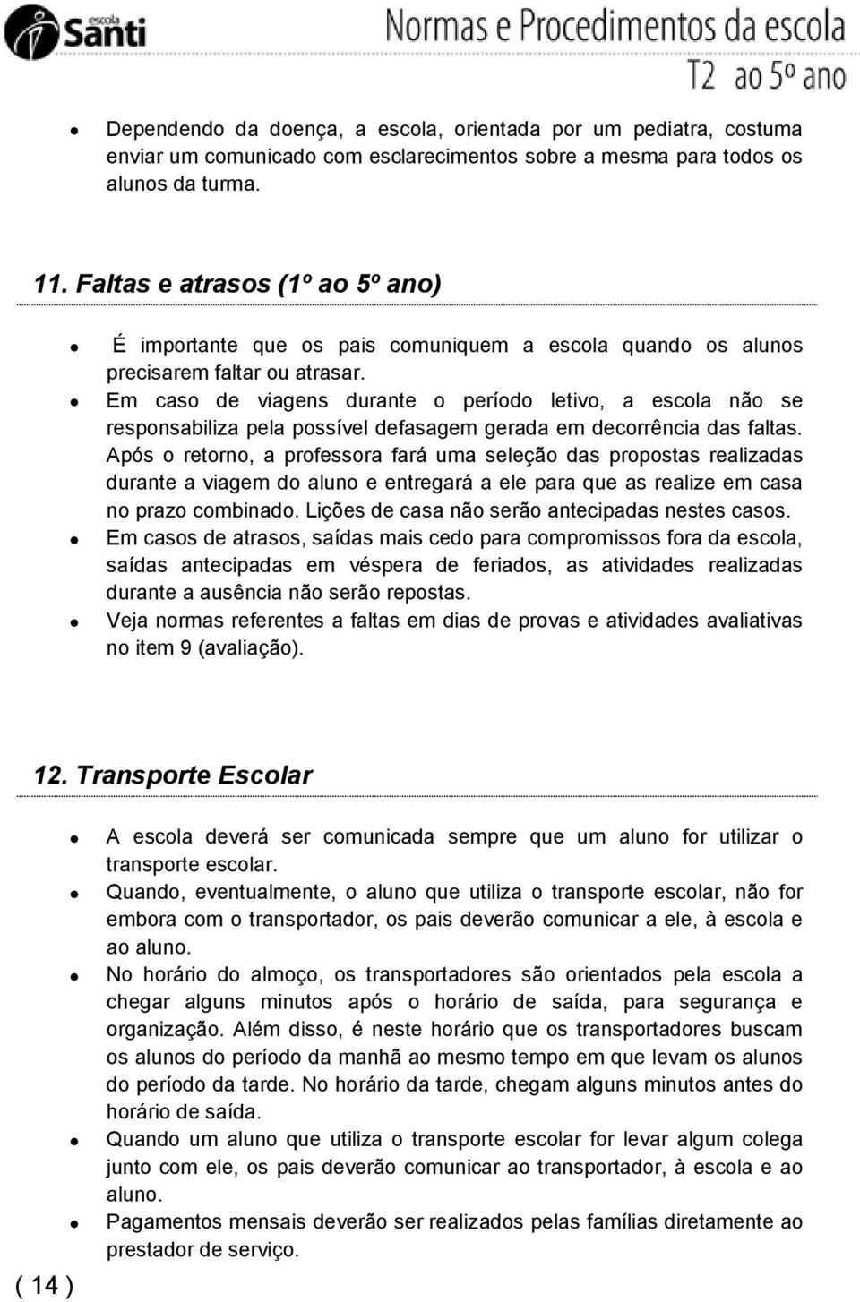 Em caso de viagens durante o período letivo, a escola não se responsabiliza pela possível defasagem gerada em decorrência das faltas.