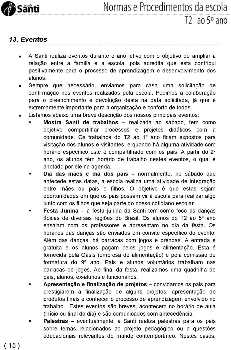 Pedimos a colaboração para o preenchimento e devolução desta na data solicitada, já que é extremamente importante para a organização e conforto de todos.