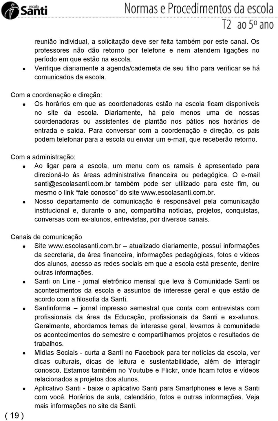 Com a coordenação e direção: Os horários em que as coordenadoras estão na escola ficam disponíveis no site da escola.