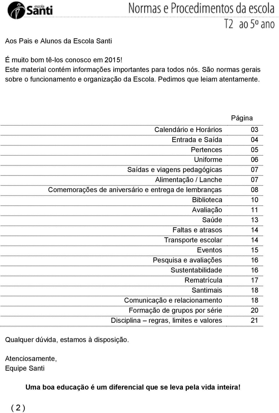 Página Calendário e Horários 03 Entrada e Saída 04 Pertences 05 Uniforme 06 Saídas e viagens pedagógicas 07 Alimentação / Lanche 07 Comemorações de aniversário e entrega de lembranças 08 Biblioteca