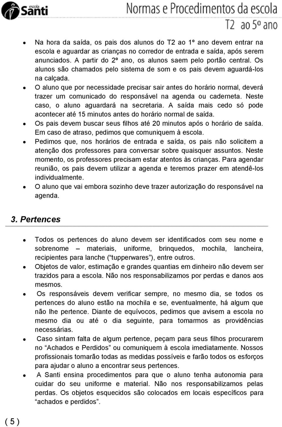 O aluno que por necessidade precisar sair antes do horário normal, deverá trazer um comunicado do responsável na agenda ou caderneta. Neste caso, o aluno aguardará na secretaria.