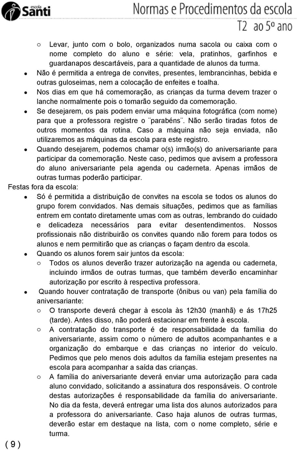 Nos dias em que há comemoração, as crianças da turma devem trazer o lanche normalmente pois o tomarão seguido da comemoração.